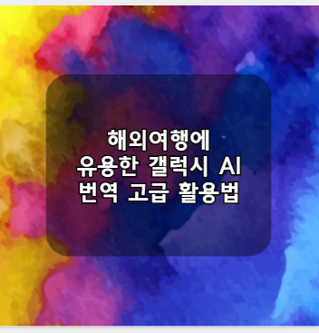 해외여행에 유용한 갤럭시 AI 번역 고급 활용법