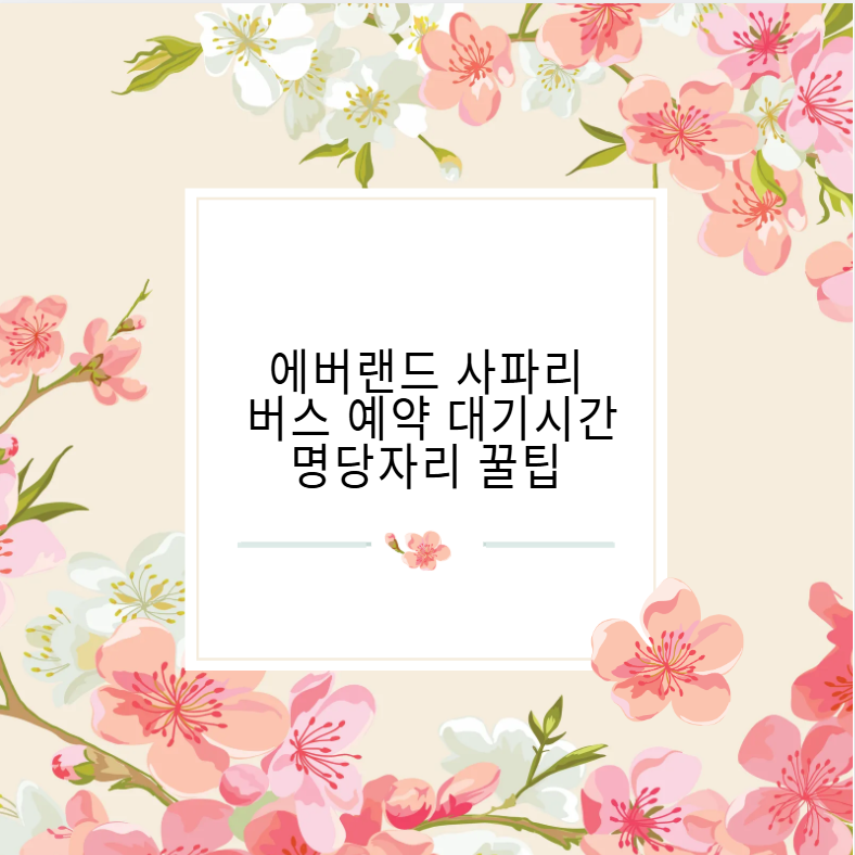 에버랜드 사파리 버스 예약 대기시간 명당자리 꿀팁