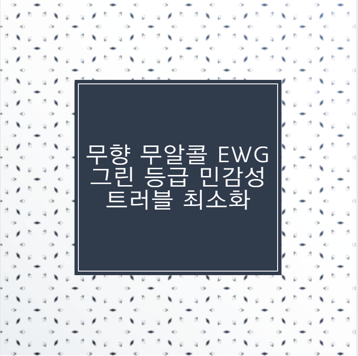 무향 무알콜 EWG 그린 등급 민감성 트러블 최소화